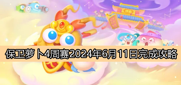 《保卫萝卜4》周赛6月11日挑战攻略大全2024