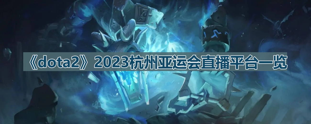 2023杭州亚运会《Dota2》官方直播平台盘点