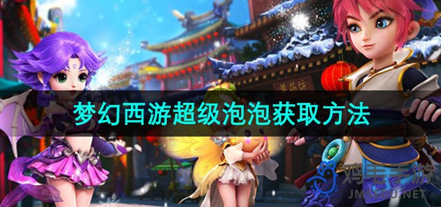 《梦幻西游》超级泡泡高效获取攻略揭秘