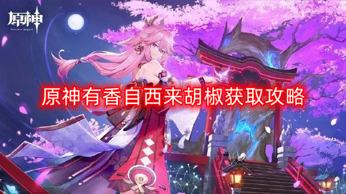 原神：探索神秘香料——获取胡椒全攻略