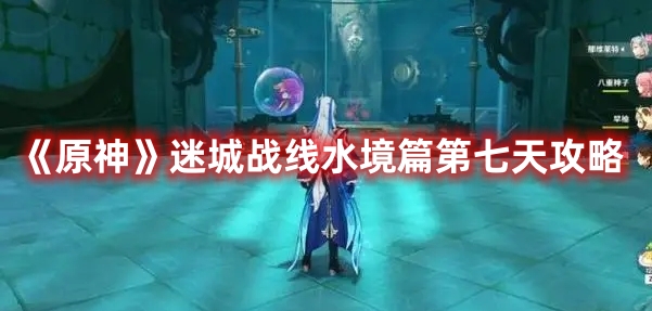 《原神》迷城战线水境篇第七日详细攻略分享