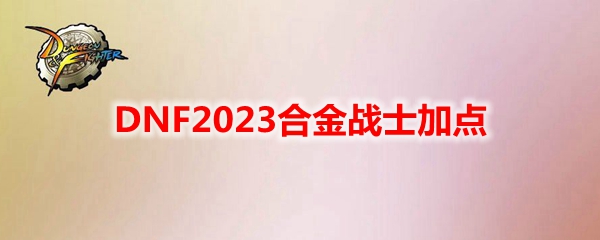 《地下城与勇士》合金战士110级刷图攻略：最佳加点配置推荐
