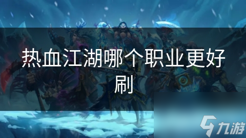 江湖职业攻略：揭秘哪个职业最适合刷副本