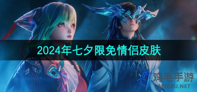 《王者荣耀》2024七夕节情侣皮肤限时免费详情解读