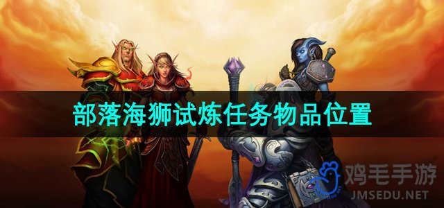 《魔兽世界》部落海狮试炼：任务物品获取攻略详解
