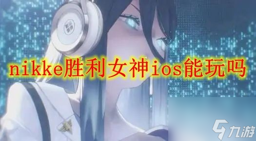 Nikke胜利女神iOS版游戏是否可玩？