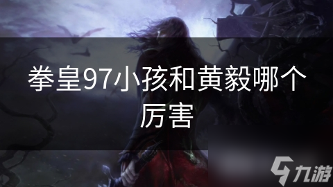 拳皇97：盘点小孩与黄毅的实力对决，谁才是真正的高手？