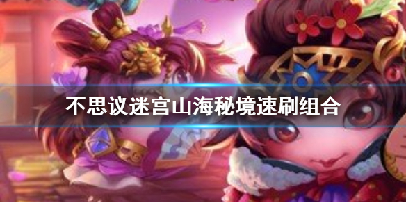 《山海秘境快速通关攻略：不思议迷宫高效速刷方法揭秘》