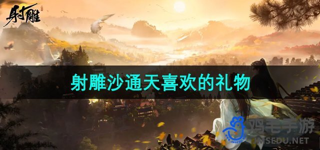 《射雕手游》沙通天倾心礼物大盘点