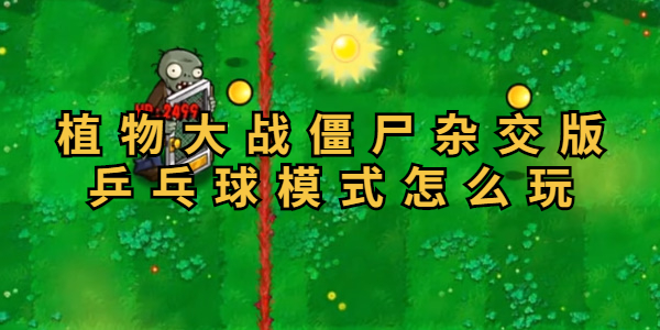探索植物与僵尸杂交版乒乓球玩法攻略