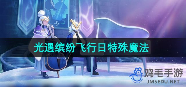 《光遇》2024年度缤纷飞行庆典独家魔法解析
