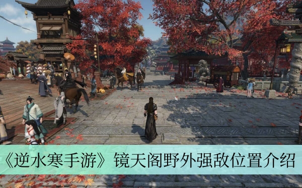 《逆水寒手游》镜天阁野外敌人分布攻略解析